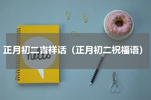 正月初二吉祥话（正月初二祝福语）