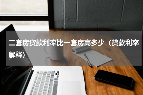 二套房贷款利率比一套房高多少（贷款利率解释）