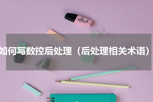 如何写数控后处理（后处理相关术语）