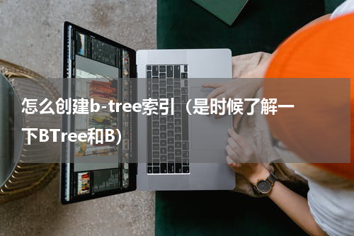 怎么创建b-tree索引（是时候了解一下BTree和B）