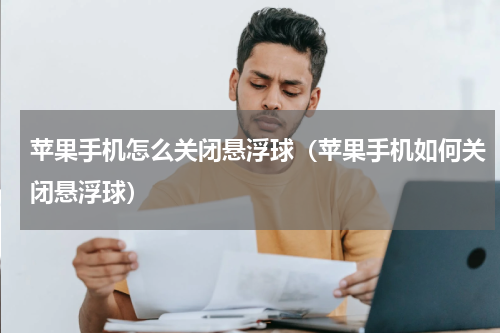 苹果手机怎么关闭悬浮球（苹果手机如何关闭悬浮球）