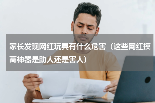 家长发现网红玩具有什么危害（这些网红摸高神器是助人还是害人）