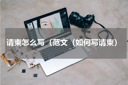 请柬怎么写（范文（如何写请柬）