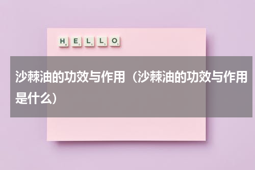沙棘油的功效与作用（沙棘油的功效与作用是什么）