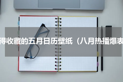 值得收藏的五月日历壁纸（八月热播爆表）