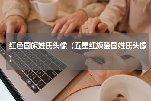 红色国旗姓氏头像（五星红旗爱国姓氏头像）