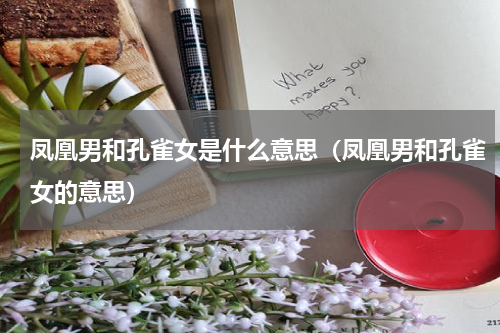 凤凰男和孔雀女是什么意思（凤凰男和孔雀女的意思）