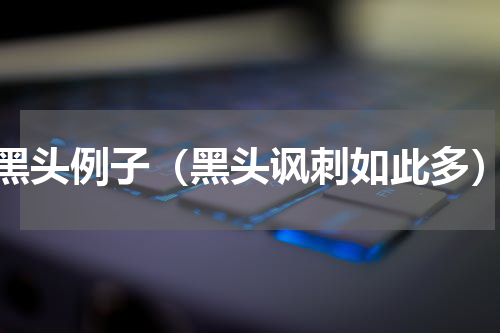 黑头例子（黑头讽刺如此多）