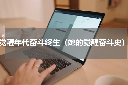觉醒年代奋斗终生（她的觉醒奋斗史）
