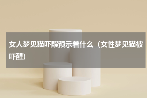 女人梦见猫吓醒预示着什么（女性梦见猫被吓醒）