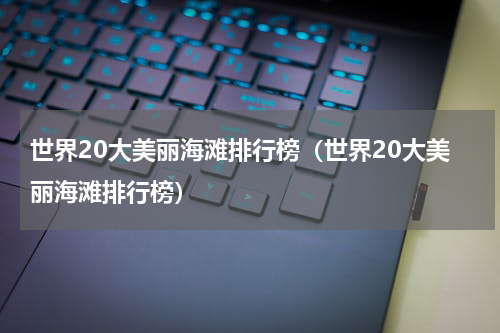 世界20大美丽海滩排行榜（世界20大美丽海滩排行榜）