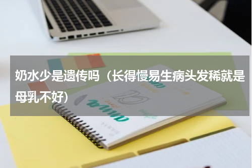 奶水少是遗传吗（长得慢易生病头发稀就是母乳不好）