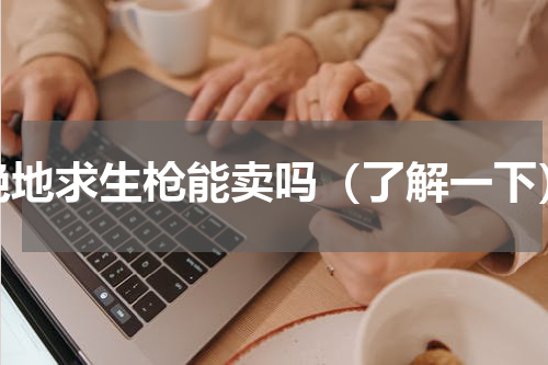 绝地求生枪能卖吗（了解一下）
