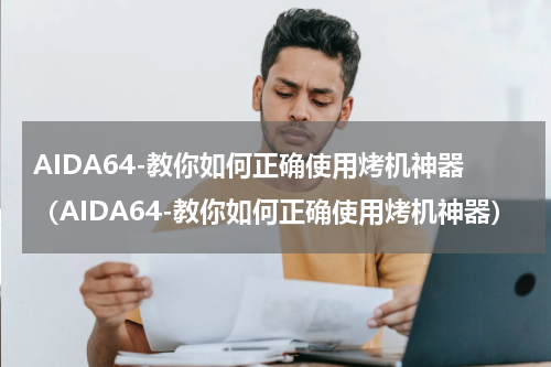 AIDA64-教你如何正确使用烤机神器（AIDA64-教你如何正确使用烤机神器）