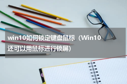 win10如何锁定键盘鼠标（Win10还可以用鼠标进行锁屏）