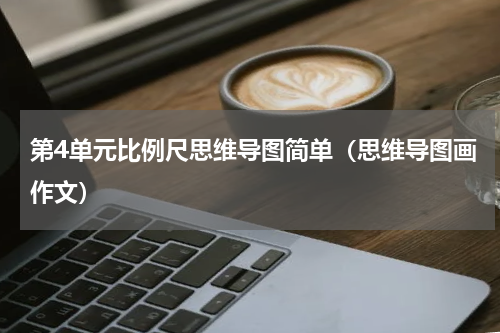 第4单元比例尺思维导图简单（思维导图画作文）