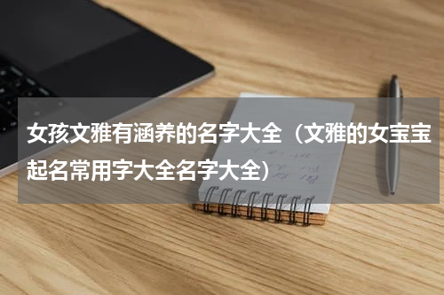 女孩文雅有涵养的名字大全（文雅的女宝宝起名常用字大全名字大全）