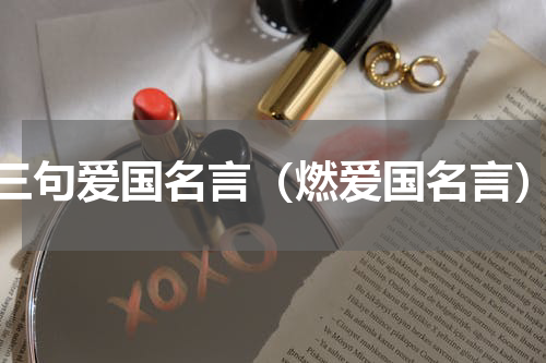 三句爱国名言（燃爱国名言）