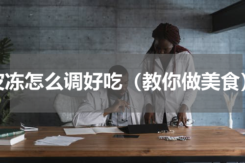 皮冻怎么调好吃（教你做美食）