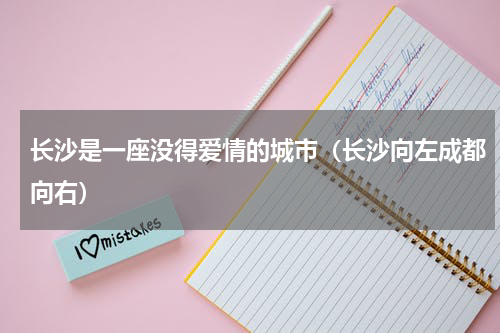 长沙是一座没得爱情的城市（长沙向左成都向右）