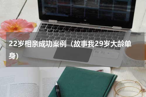 22岁相亲成功案例（故事我29岁大龄单身）