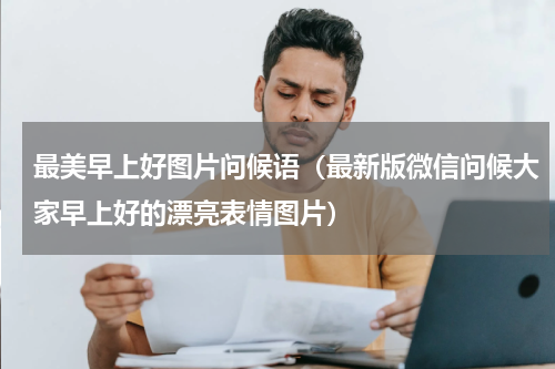 最美早上好图片问候语（最新版微信问候大家早上好的漂亮表情图片）