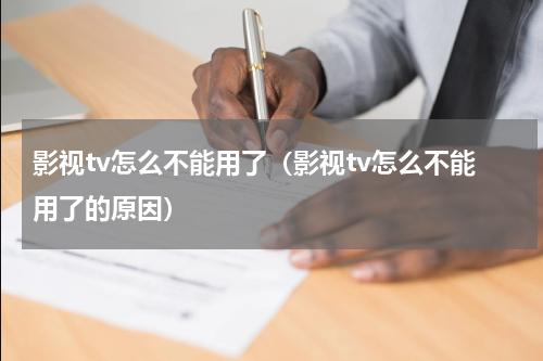 影视tv怎么不能用了（影视tv怎么不能用了的原因）