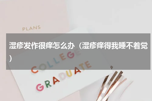 湿疹发作很痒怎么办（湿疹痒得我睡不着觉）