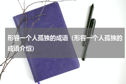 形容一个人孤独的成语（形容一个人孤独的成语介绍）