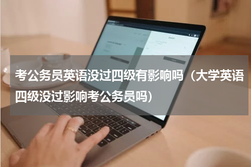 考公务员英语没过四级有影响吗（大学英语四级没过影响考公务员吗）
