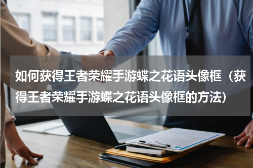 如何获得王者荣耀手游蝶之花语头像框（获得王者荣耀手游蝶之花语头像框的方法）