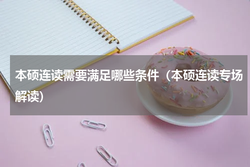 本硕连读需要满足哪些条件（本硕连读专场解读）