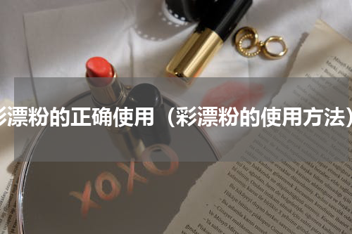 彩漂粉的正确使用（彩漂粉的使用方法）