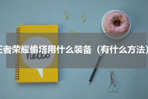 王者荣耀偷塔用什么装备（有什么方法）