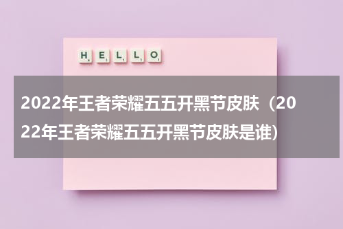 2022年王者荣耀五五开黑节皮肤（2022年王者荣耀五五开黑节皮肤是谁）