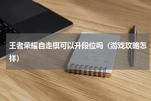 王者荣耀自走棋可以升段位吗（游戏攻略怎样）