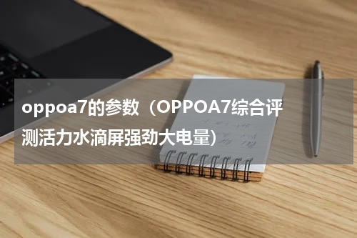 oppoa7的参数（OPPOA7综合评测活力水滴屏强劲大电量）