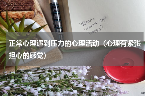 正常心理遇到压力的心理活动（心理有紧张担心的感觉）
