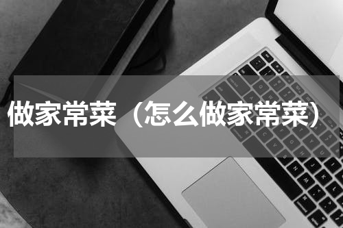 做家常菜（怎么做家常菜）