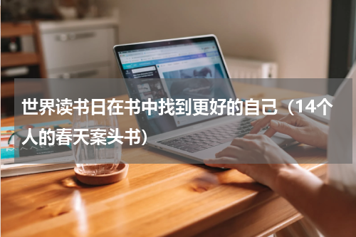 世界读书日在书中找到更好的自己（14个人的春天案头书）
