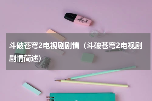 斗破苍穹2电视剧剧情（斗破苍穹2电视剧剧情简述）