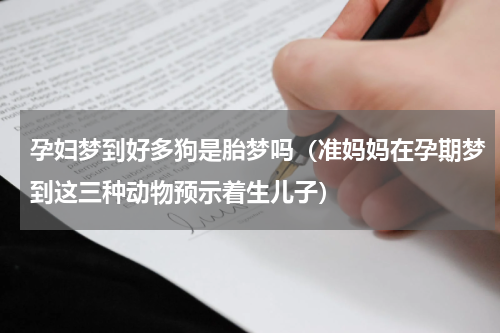 孕妇梦到好多狗是胎梦吗（准妈妈在孕期梦到这三种动物预示着生儿子）