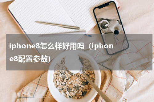 iphone8怎么样好用吗（iphone8配置参数）