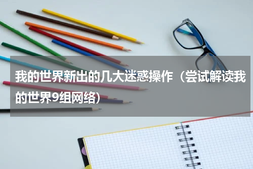 我的世界新出的几大迷惑操作（尝试解读我的世界9组网络）