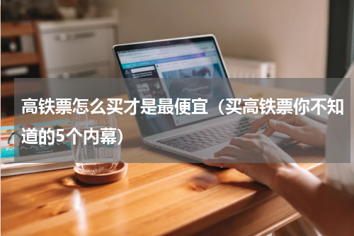 高铁票怎么买才是最便宜（买高铁票你不知道的5个内幕）