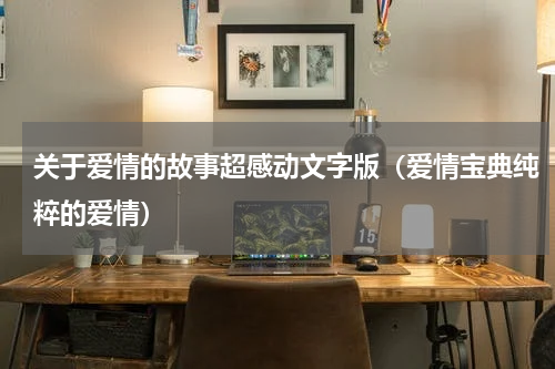 关于爱情的故事超感动文字版（爱情宝典纯粹的爱情）