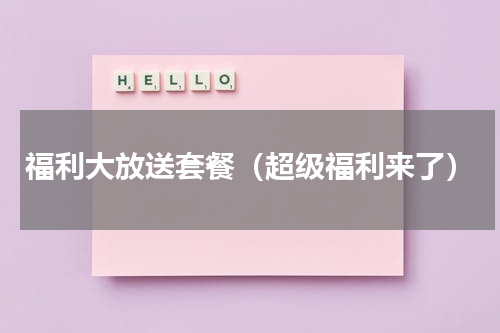 福利大放送套餐（超级福利来了）