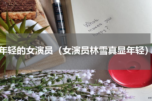 年轻的女演员（女演员林雪真显年轻）
