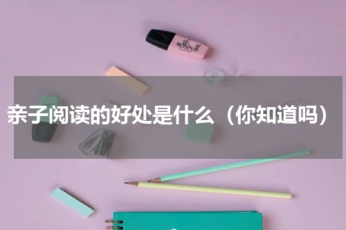 亲子阅读的好处是什么（你知道吗）