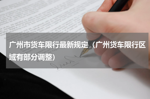 广州市货车限行最新规定（广州货车限行区域有部分调整）
